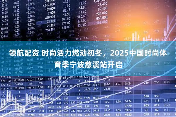 领航配资 时尚活力燃动初冬，2025中国时尚体育季宁波慈溪站开启