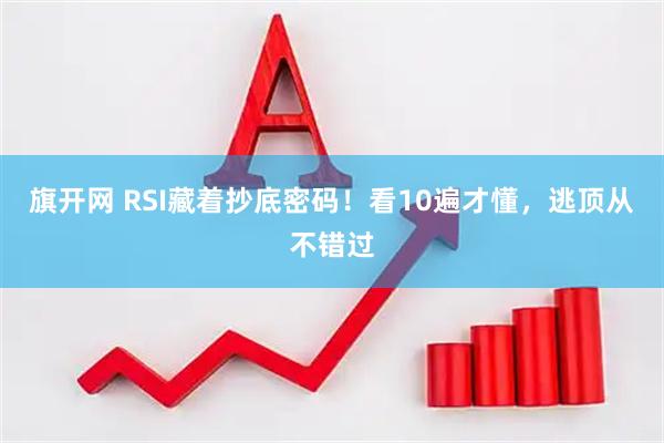 旗开网 RSI藏着抄底密码！看10遍才懂，逃顶从不错过