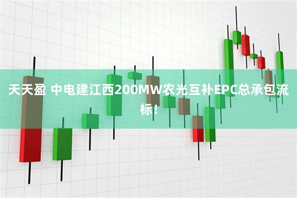 天天盈 中电建江西200MW农光互补EPC总承包流标！